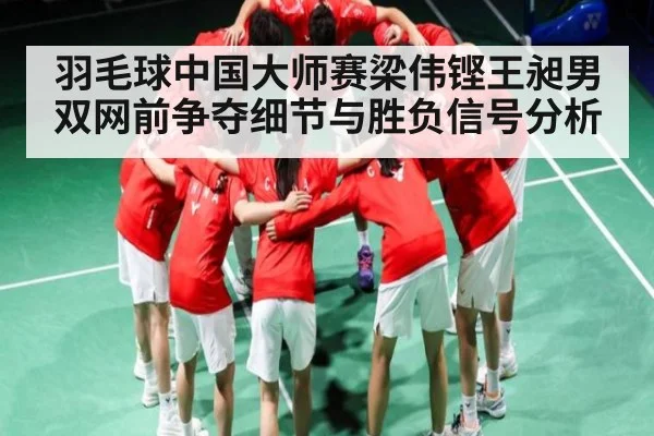 羽毛球中国大师赛梁伟铿王昶男双网前争夺细节与胜负信号分析