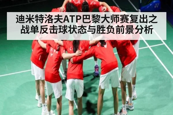 迪米特洛夫ATP巴黎大师赛复出之战单反击球状态与胜负前景分析